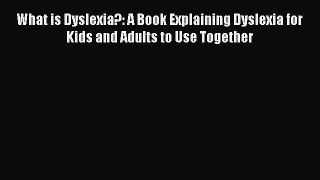 PDF What is Dyslexia?: A Book Explaining Dyslexia for Kids and Adults to Use Together  EBook