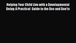 PDF Helping Your Child Live with a Developmental Delay: A Practical  Guide to the Dos and Don'ts