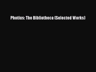 [PDF] Photius: The Bibliotheca (Selected Works) [Download] Full Ebook