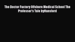 Book The Doctor Factory Offshore Medical School The Professor's Tale byHansford Full Ebook