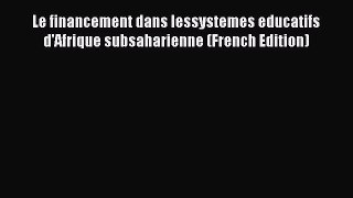 Download Le financement dans lessystemes educatifs d'Afrique subsaharienne (French Edition)