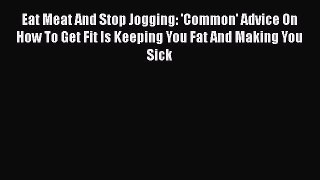 [PDF] Eat Meat And Stop Jogging: 'Common' Advice On How To Get Fit Is Keeping You Fat And Making