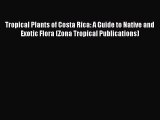 [Read Book] Tropical Plants of Costa Rica: A Guide to Native and Exotic Flora (Zona Tropical