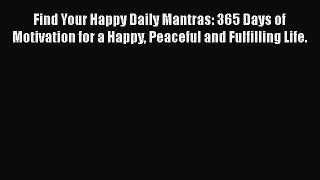PDF Find Your Happy Daily Mantras: 365 Days of Motivation for a Happy Peaceful and Fulfilling