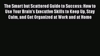 PDF The Smart but Scattered Guide to Success: How to Use Your Brain's Executive Skills to Keep