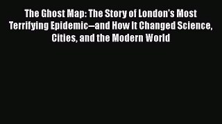 [Read Book] The Ghost Map: The Story of London's Most Terrifying Epidemic--and How It Changed