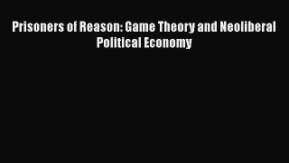[Read Book] Prisoners of Reason: Game Theory and Neoliberal Political Economy  EBook
