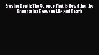 [Read Book] Erasing Death: The Science That Is Rewriting the Boundaries Between Life and Death