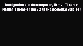 [Read book] Immigration and Contemporary British Theater: Finding a Home on the Stage (Postcolonial