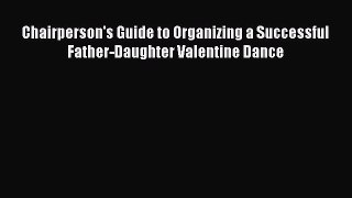 [Read book] Chairperson's Guide to Organizing a Successful Father-Daughter Valentine Dance