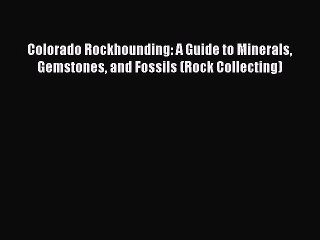 [Read Book] Colorado Rockhounding: A Guide to Minerals Gemstones and Fossils (Rock Collecting)