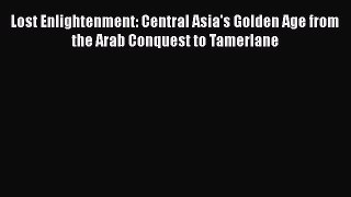 [Read Book] Lost Enlightenment: Central Asia's Golden Age from the Arab Conquest to Tamerlane