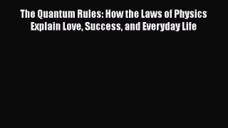 [Read Book] The Quantum Rules: How the Laws of Physics Explain Love Success and Everyday Life