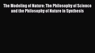 [Read Book] The Modeling of Nature: The Philosophy of Science and the Philosophy of Nature