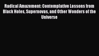 [Read Book] Radical Amazement: Contemplative Lessons from Black Holes Supernovas and Other