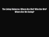 [Read Book] The Living Universe: Where Are We? Who Are We? Where Are We Going?  Read Online