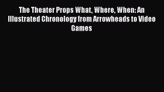 [Read book] The Theater Props What Where When: An Illustrated Chronology from Arrowheads to