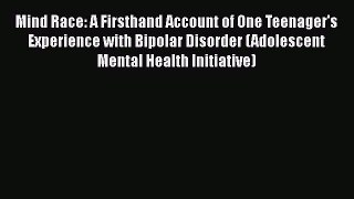 [Read Book] Mind Race: A Firsthand Account of One Teenager's Experience with Bipolar Disorder