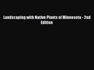 [Read Book] Landscaping with Native Plants of Minnesota - 2nd Edition  EBook