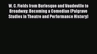 [Read book] W. C. Fields from Burlesque and Vaudeville to Broadway: Becoming a Comedian (Palgrave