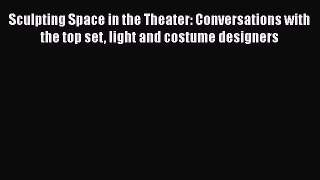 [Read book] Sculpting Space in the Theater: Conversations with the top set light and costume