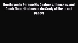 [Read book] Beethoven in Person: His Deafness Illnesses and Death (Contributions to the Study