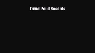 [Read book] Trivial Fond Records [Download] Online