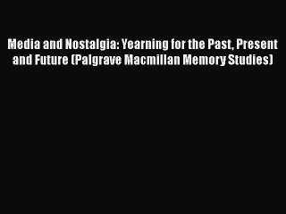 [Read book] Media and Nostalgia: Yearning for the Past Present and Future (Palgrave Macmillan