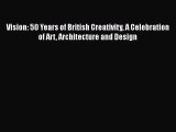 [Read book] Vision: 50 Years of British Creativity A Celebration of Art Architecture and Design