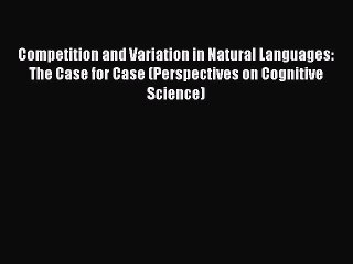 Read Competition and Variation in Natural Languages: The Case for Case (Perspectives on Cognitive
