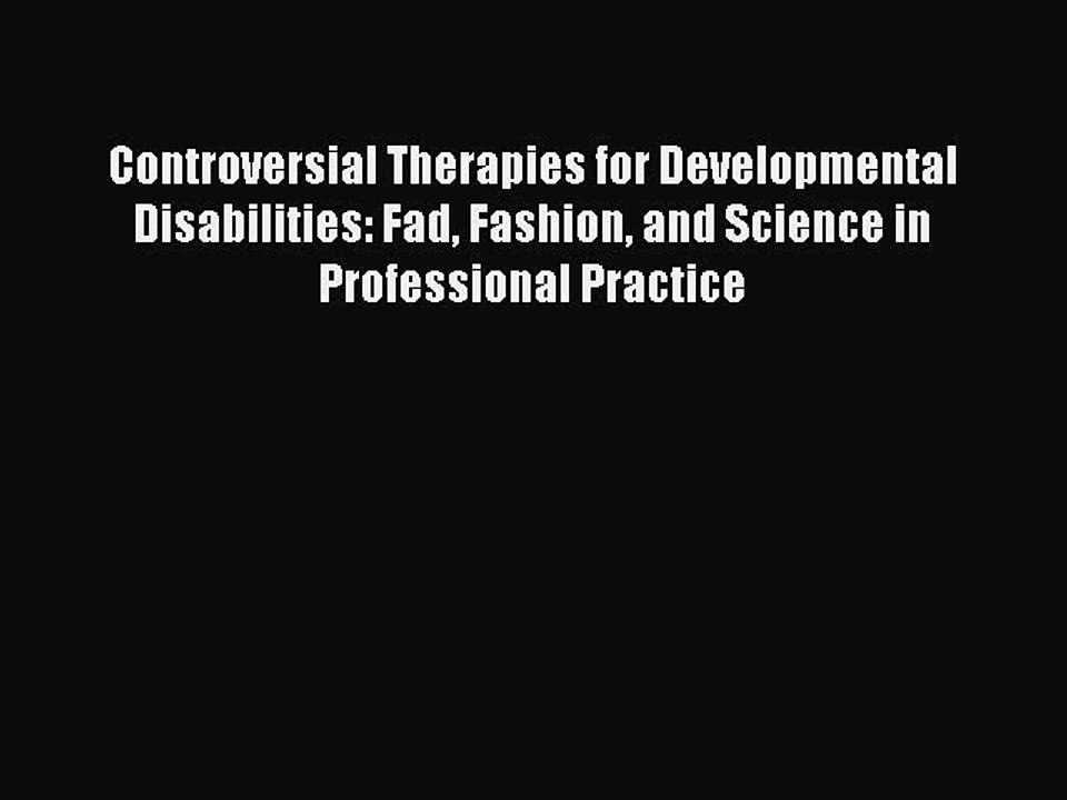 Download Controversial Therapies for Developmental Disabilities: Fad Fashion and Science in