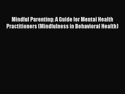 Read Mindful Parenting: A Guide for Mental Health Practitioners (Mindfulness in Behavioral