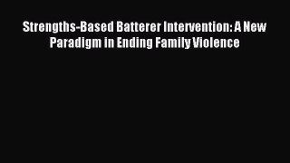 Download Strengths-Based Batterer Intervention: A New Paradigm in Ending Family Violence PDF