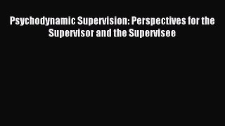 Read Psychodynamic Supervision: Perspectives for the Supervisor and the Supervisee PDF Online