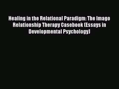 Read Healing in the Relational Paradigm: The Imago Relationship Therapy Casebook (Essays in