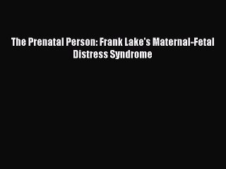 Read The Prenatal Person: Frank Lake's Maternal-Fetal Distress Syndrome PDF Online