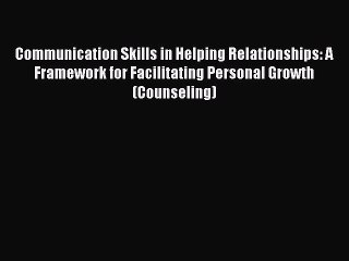 Read Communication Skills in Helping Relationships: A Framework for Facilitating Personal Growth