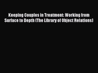 Read Keeping Couples in Treatment: Working from Surface to Depth (The Library of Object Relations)