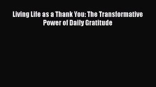 PDF Living Life as a Thank You: The Transformative Power of Daily Gratitude  EBook