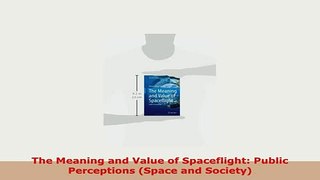 PDF  The Meaning and Value of Spaceflight Public Perceptions Space and Society PDF Online