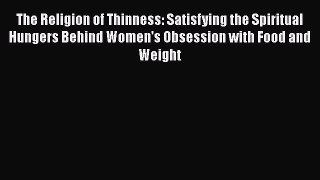 PDF The Religion of Thinness: Satisfying the Spiritual Hungers Behind Women's Obsession with