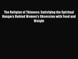 PDF The Religion of Thinness: Satisfying the Spiritual Hungers Behind Women's Obsession with