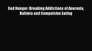 PDF God Hunger: Breaking Addictions of Anorexia Bulimia and Compulsive Eating Free Books
