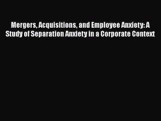 [PDF] Mergers Acquisitions and Employee Anxiety: A Study of Separation Anxiety in a Corporate