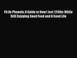 PDF Fit As Phoenix: A Guide to How I lost 120lbs While Still Enjoying Good Food and A Good