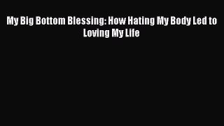 PDF My Big Bottom Blessing: How Hating My Body Led to Loving My Life Free Books