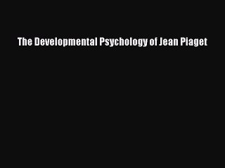 Read The Developmental Psychology of Jean Piaget Ebook Free