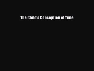 Read The Child's Conception of Time Ebook Free