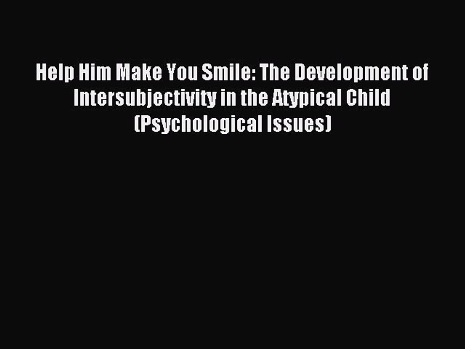 Read Help Him Make You Smile: The Development of Intersubjectivity in the Atypical Child (Psychological