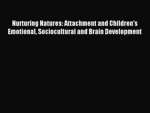 Read Nurturing Natures: Attachment and Children's Emotional Sociocultural and Brain Development